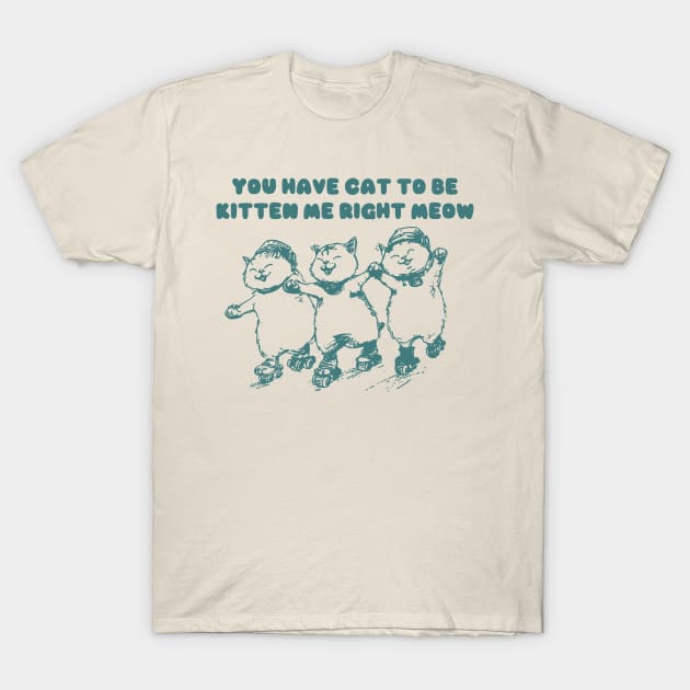 You Have Cat To Be Kitten Me Right Meow Retro Tshirt, Funny Cat Meme Shirt, Kitten Gag T-Shirt by ILOVEY2K